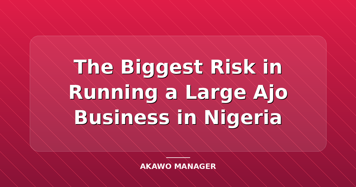 The Biggest Risk in Running a Large Ajo Business in Nigeria